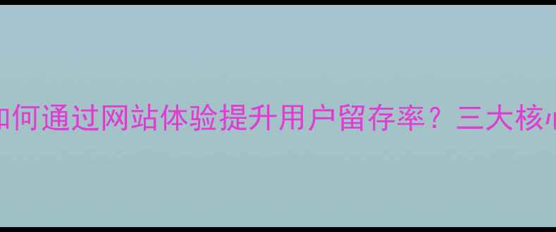 图片 百度SEO优化指南如何通过网站体验提升用户留存率？三大核心指标与实操方案2