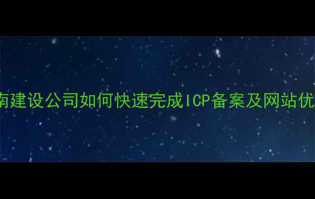 图片 百度SEO优化指南建设公司如何快速完成ICP备案及网站优化？最新全流程