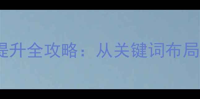 图片 百度SEO优化指南网站排名提升全攻略：从关键词布局到用户体验的7大核心策略2