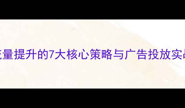 图片 百度SEO优化指南网站流量提升的7大核心策略与广告投放实战手册（含案例分析）2