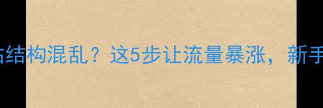 图片 百度SEO优化指南网站结构混乱？这5步让流量暴涨，新手也能快速提升排名！