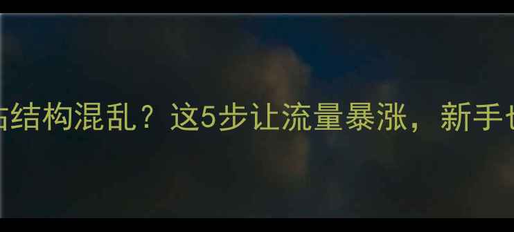 图片 百度SEO优化指南网站结构混乱？这5步让流量暴涨，新手也能快速提升排名！2
