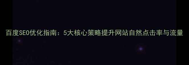 图片 百度SEO优化指南：5大核心策略提升网站自然点击率与流量