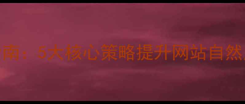 图片 百度SEO优化指南：5大核心策略提升网站自然点击率与流量1