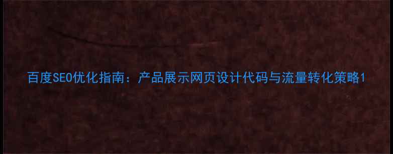 图片 百度SEO优化指南：产品展示网页设计代码与流量转化策略1