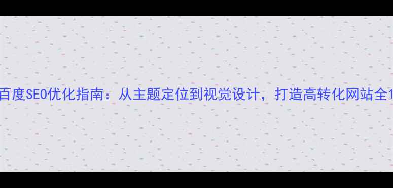 图片 百度SEO优化指南：从主题定位到视觉设计，打造高转化网站全1