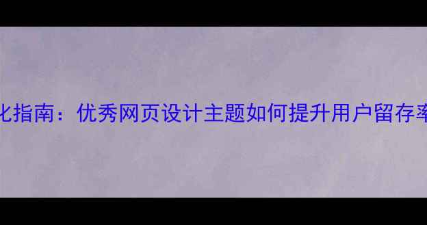 图片 百度SEO优化指南：优秀网页设计主题如何提升用户留存率与转化率2