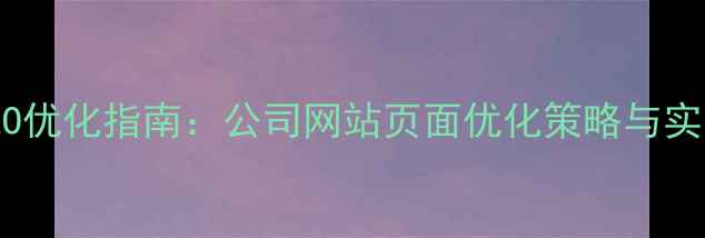 图片 百度SEO优化指南：公司网站页面优化策略与实战技巧