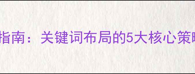 图片 百度SEO优化指南：关键词布局的5大核心策略与实操案例