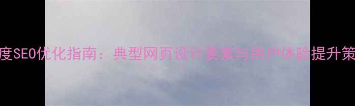 图片 百度SEO优化指南：典型网页设计要素与用户体验提升策略