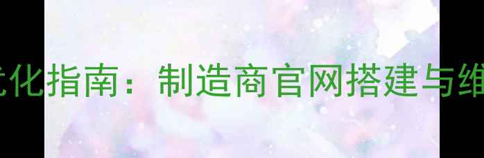 图片 百度SEO优化指南：制造商官网搭建与维护全攻略