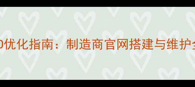 图片 百度SEO优化指南：制造商官网搭建与维护全攻略2