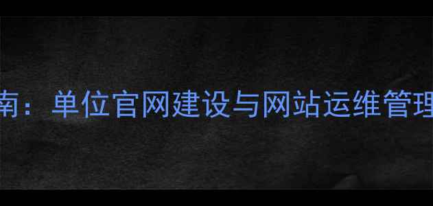 图片 百度SEO优化指南：单位官网建设与网站运维管理的全流程指南1