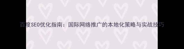 图片 百度SEO优化指南：国际网络推广的本地化策略与实战技巧