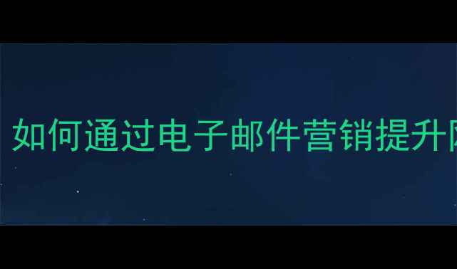 图片 百度SEO优化指南：如何通过电子邮件营销提升网站转化率与流量1