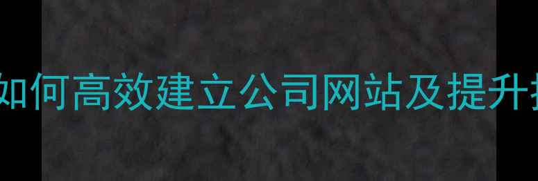 图片 百度SEO优化指南：如何高效建立公司网站及提升排名的7大核心步骤1