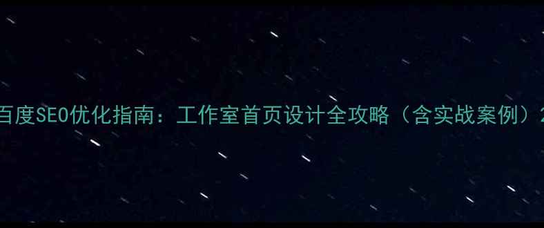 图片 百度SEO优化指南：工作室首页设计全攻略（含实战案例）2