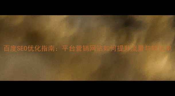 图片 百度SEO优化指南：平台营销网站如何提升流量与转化率