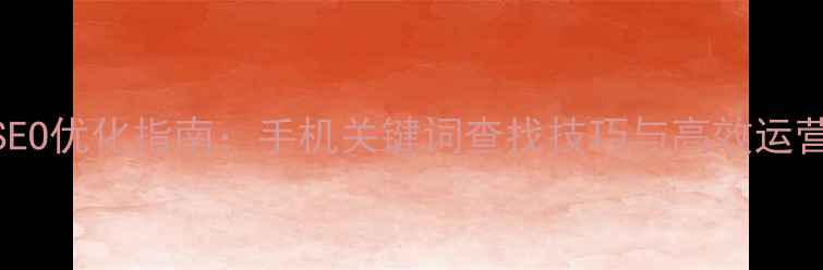 图片 百度SEO优化指南：手机关键词查找技巧与高效运营策略