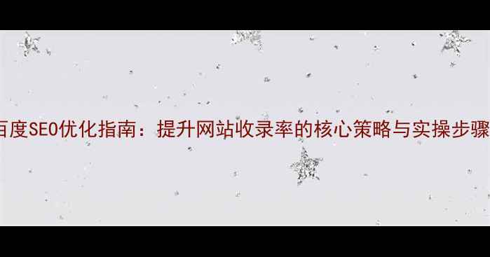 图片 百度SEO优化指南：提升网站收录率的核心策略与实操步骤2