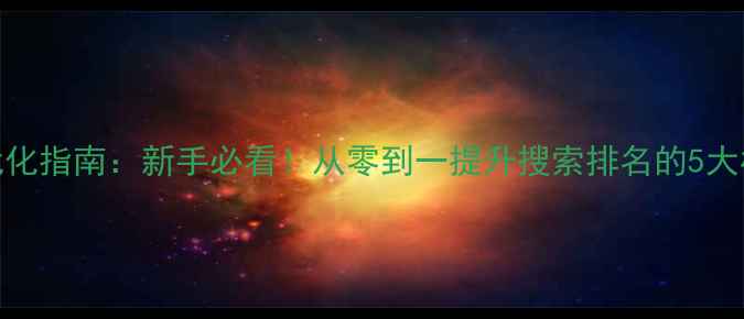 图片 百度SEO优化指南：新手必看！从零到一提升搜索排名的5大核心技巧1
