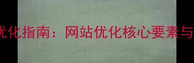 图片 百度SEO优化指南：网站优化核心要素与实操策略