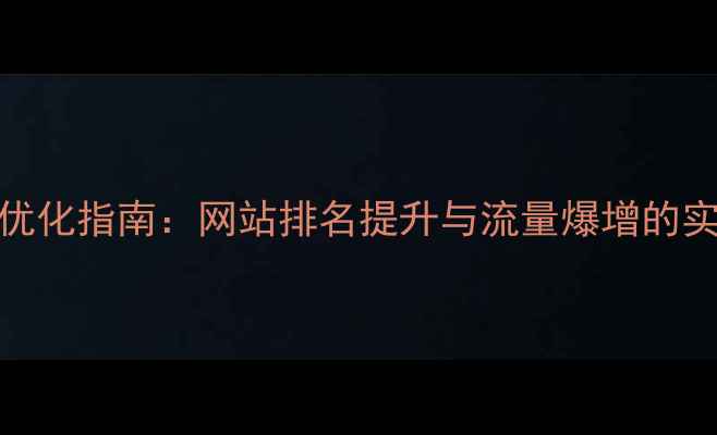 图片 百度SEO优化指南：网站排名提升与流量爆增的实战策略1