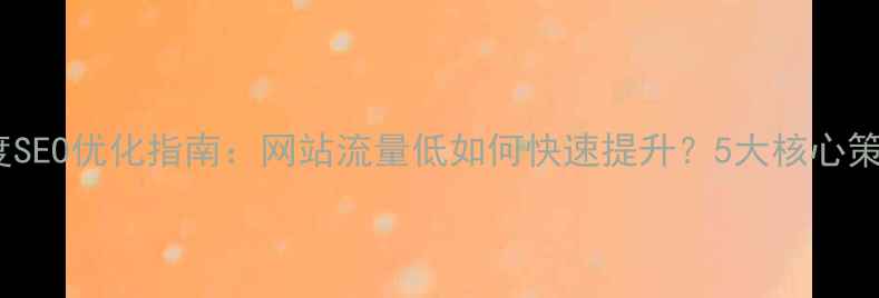 图片 百度SEO优化指南：网站流量低如何快速提升？5大核心策略2