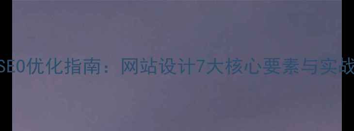 图片 百度SEO优化指南：网站设计7大核心要素与实战技巧