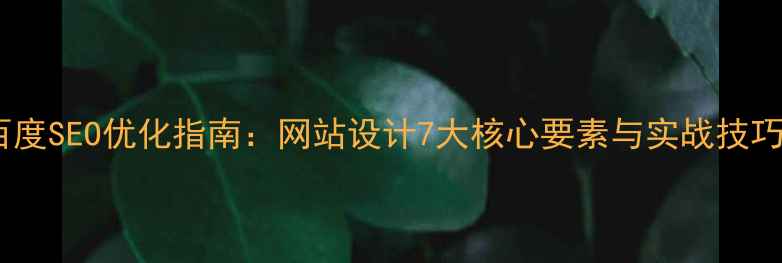 图片 百度SEO优化指南：网站设计7大核心要素与实战技巧2