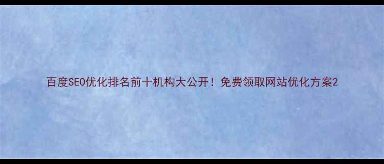 图片 百度SEO优化排名前十机构大公开！免费领取网站优化方案2