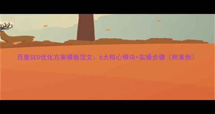 图片 百度SEO优化方案模板范文：6大核心模块+实操步骤（附案例）