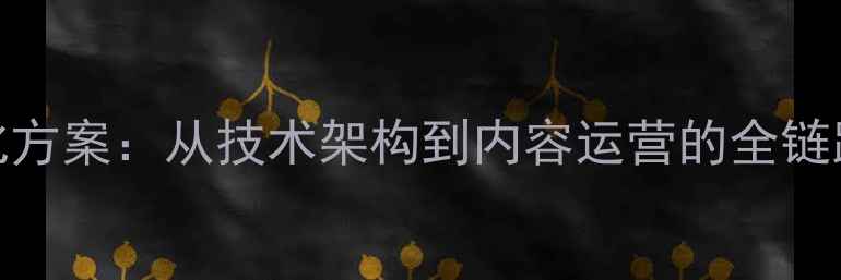 图片 百度SEO优化方案：从技术架构到内容运营的全链路提升指南2