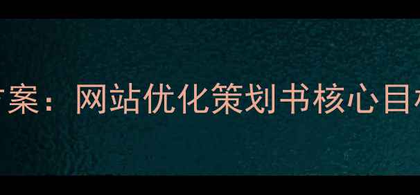 图片 百度SEO优化方案：网站优化策划书核心目标与执行策略2