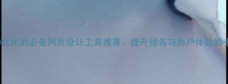 图片 百度SEO优化的必备网页设计工具推荐：提升排名与用户体验的十大神器