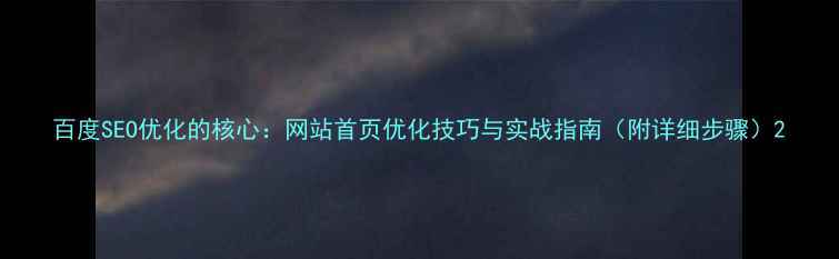 图片 百度SEO优化的核心：网站首页优化技巧与实战指南（附详细步骤）2