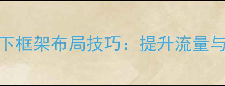图片 百度SEO优化的网页上下框架布局技巧：提升流量与用户体验的实战指南1