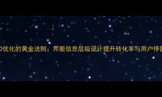 图片 百度SEO优化的黄金法则：界面信息层级设计提升转化率与用户停留时长2