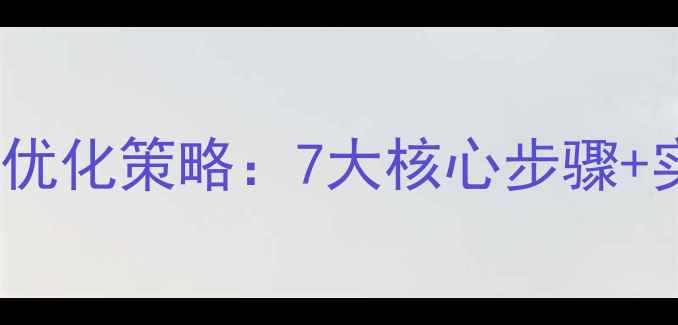 图片 百度SEO优化策略：7大核心步骤+实操案例