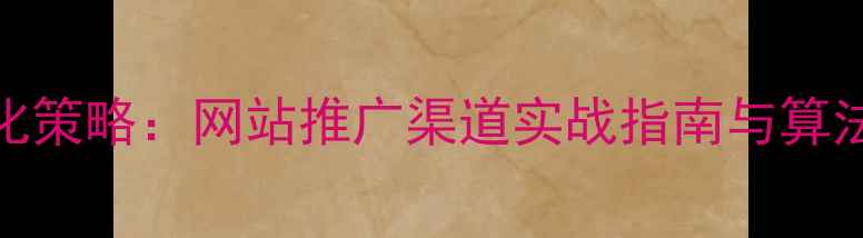 图片 百度SEO优化策略：网站推广渠道实战指南与算法适配方案1