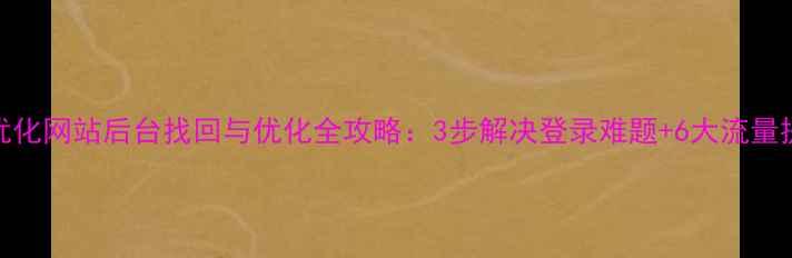 图片 百度SEO优化网站后台找回与优化全攻略：3步解决登录难题+6大流量提升技巧1