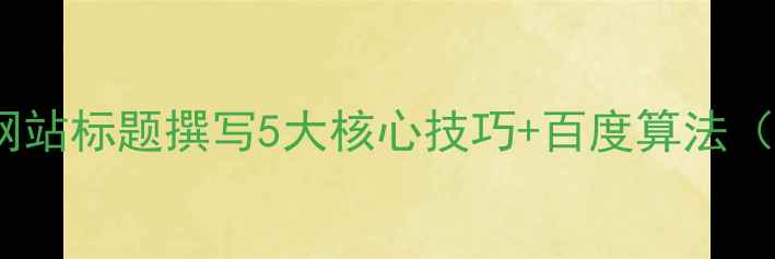 图片 百度SEO优化网站标题撰写5大核心技巧+百度算法（附实操案例）