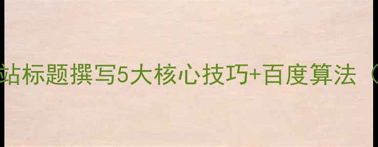 图片 百度SEO优化网站标题撰写5大核心技巧+百度算法（附实操案例）2