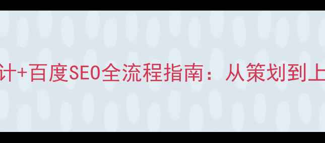 图片 百度SEO优化网站设计+百度SEO全流程指南：从策划到上线的12个关键步骤1