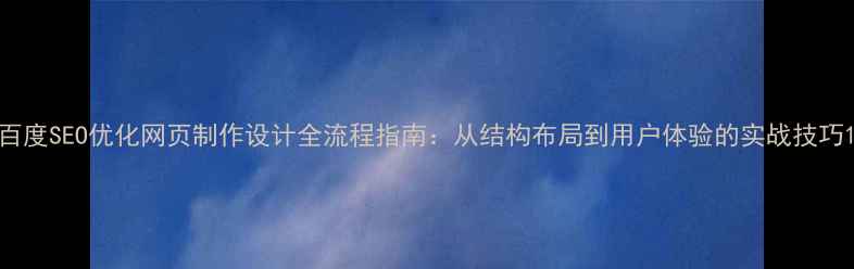 图片 百度SEO优化网页制作设计全流程指南：从结构布局到用户体验的实战技巧1