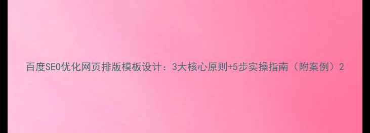 图片 百度SEO优化网页排版模板设计：3大核心原则+5步实操指南（附案例）2