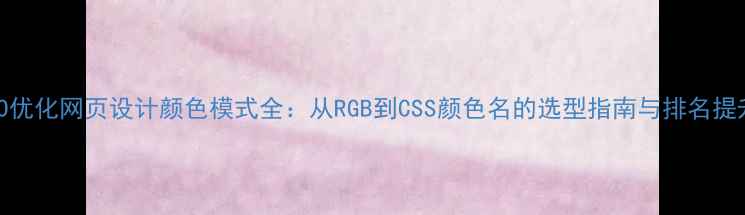 图片 百度SEO优化网页设计颜色模式全：从RGB到CSS颜色名的选型指南与排名提升技巧1