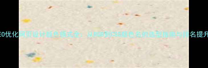 图片 百度SEO优化网页设计颜色模式全：从RGB到CSS颜色名的选型指南与排名提升技巧2