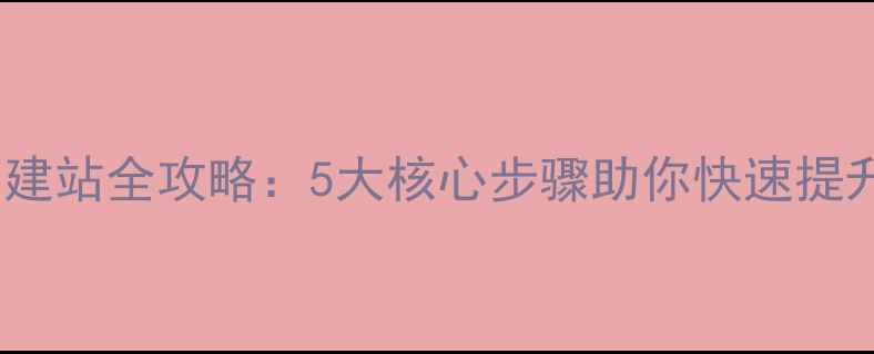 图片 百度SEO优化自助建站全攻略：5大核心步骤助你快速提升网站权重与流量