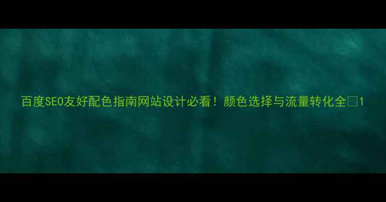 图片 百度SEO友好配色指南网站设计必看！颜色选择与流量转化全✨1
